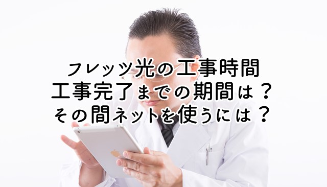 フレッツ光の工事時間や実施までの期間は 工事完了までの期間もネットするにはどうすればいい 光回線比較